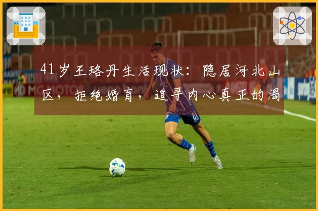 41岁王珞丹生活现状：隐居河北山区，拒绝婚育，追寻内心真正的渴望