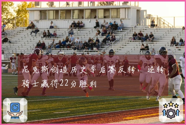 尼克斯创造历史季后赛反转,逆转骑士赢得22分胜利